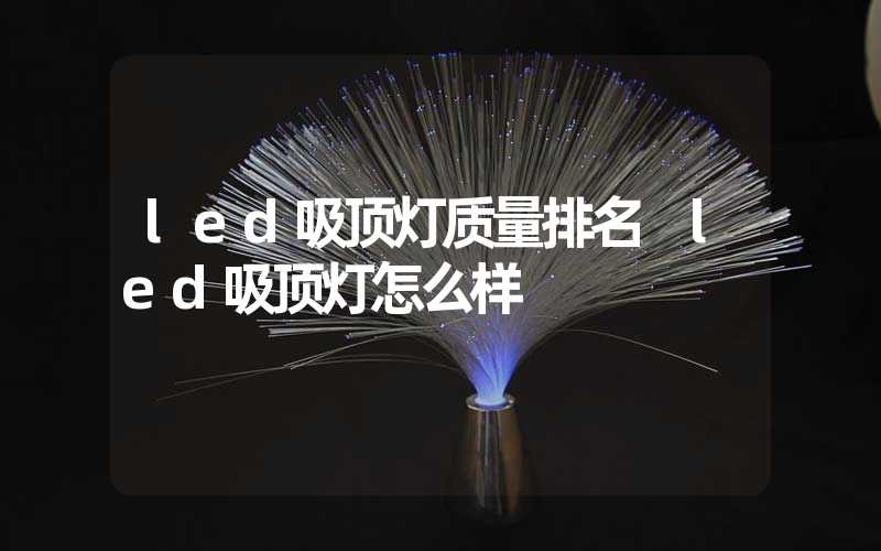 led吸顶灯质量排名 led吸顶灯怎么样